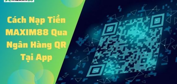 Cách nạp tiền MAXIM88 qua QR